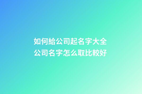 如何給公司起名字大全 公司名字怎么取比較好